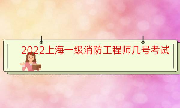 2022上海一级消防工程师几号考试