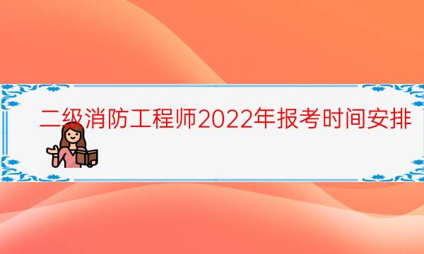 二级消防工程师2022年报考时间安排