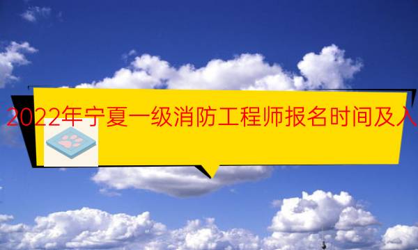 2022年宁夏一级消防工程师报名时间及入口