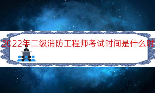 2022年二级消防工程师考试时间是什么时候