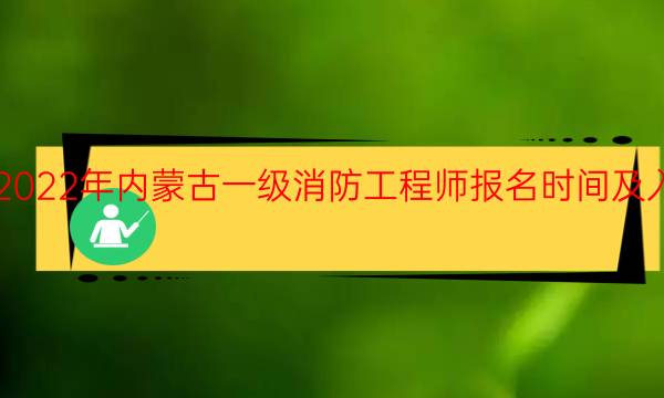 2022年内蒙古一级消防工程师报名时间及入口