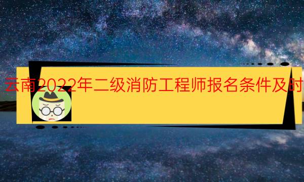 云南2022年二级消防工程师报名条件及时间