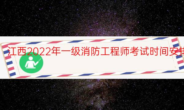 江西2022年一级消防工程师考试时间安排