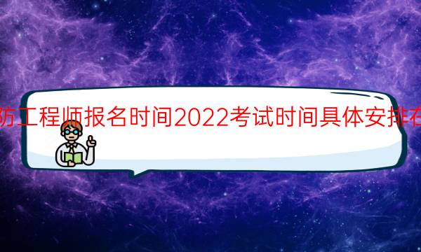 消防工程师报名时间2022考试时间具体安排在哪天