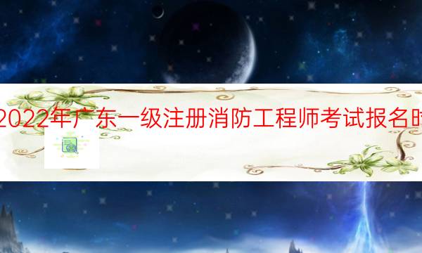 2022年广东一级注册消防工程师考试报名时间