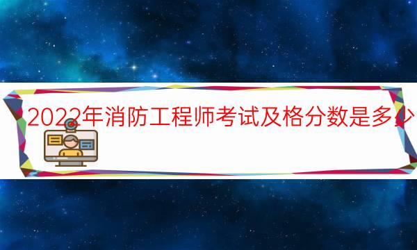 2022年消防工程师考试及格分数是多少