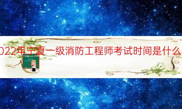 2022年宁夏一级消防工程师考试时间是什么时候