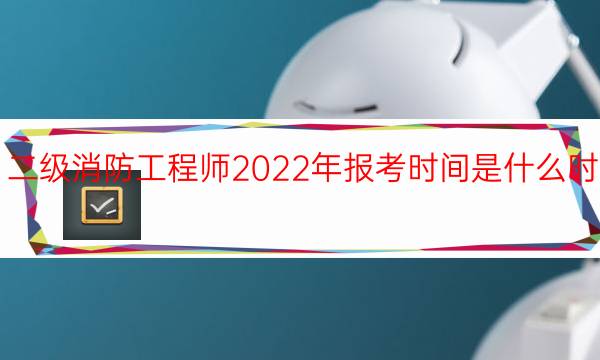 二级消防工程师2022年报考时间是什么时候