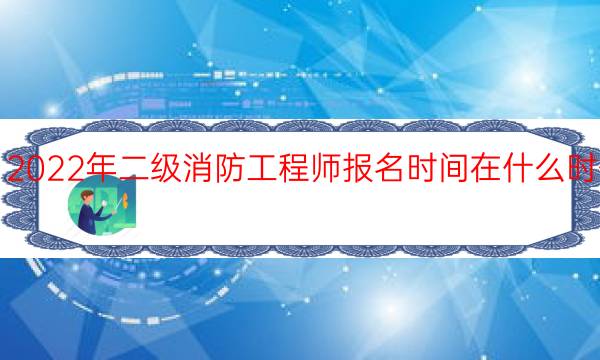 2022年二级消防工程师报名时间在什么时候