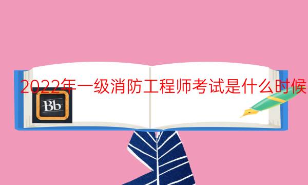 2022年一级消防工程师考试是什么时候