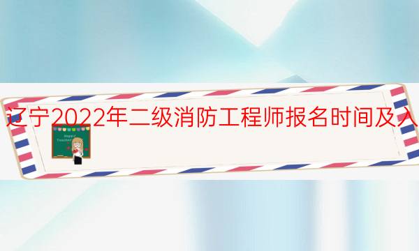 辽宁2022年二级消防工程师报名时间及入口