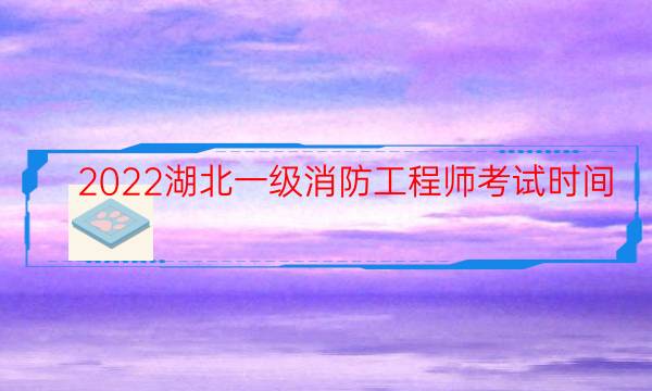 2022湖北一级消防工程师考试时间