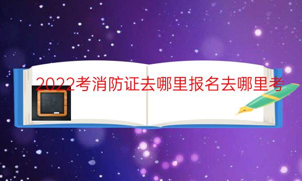 考消防证去哪里报名去哪里考