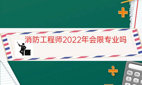 消防工程师2022年会限专业吗