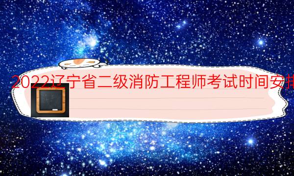 2022辽宁省二级消防工程师考试时间安排