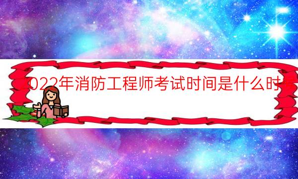 2022年消防工程师考试时间是什么时候