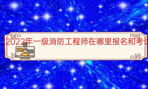 2021年一级消防工程师在哪里报名和考试