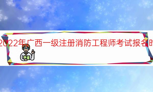 2022年广西一级注册消防工程师考试报名时间