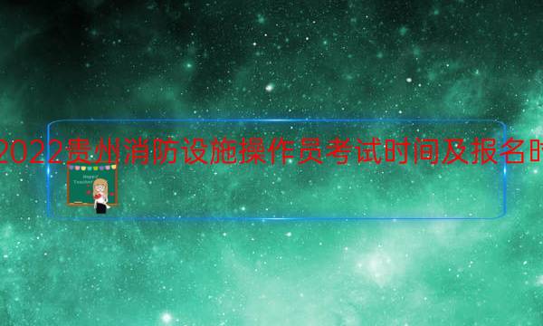 2022贵州消防设施操作员考试时间及报名时间