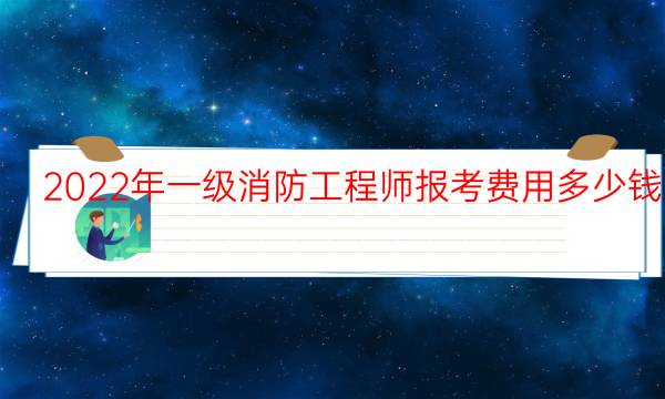 2022年一级消防工程师报考费用多少钱