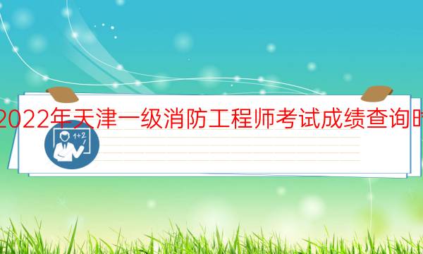 2022年天津一级消防工程师考试成绩查询时间