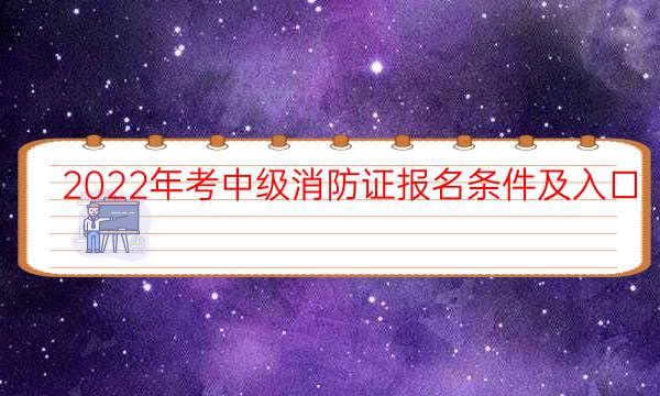 2022年考中级消防证报名条件及入口