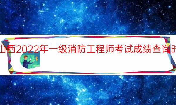 山西2022年一级消防工程师考试成绩查询时间