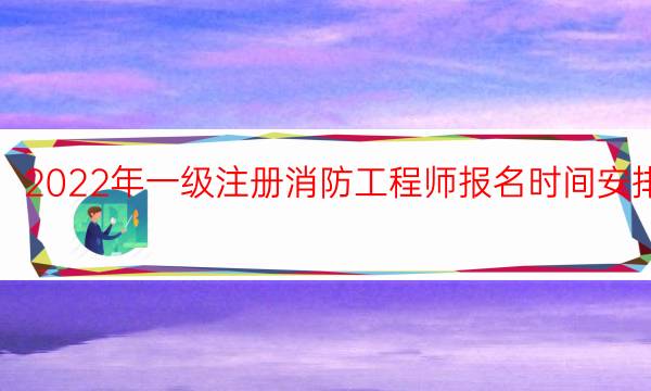 2022年一级注册消防工程师报名时间安排