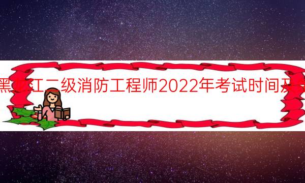 黑龙江二级消防工程师2022年考试时间及条件