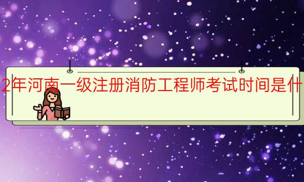 2022年河南一级注册消防工程师考试时间