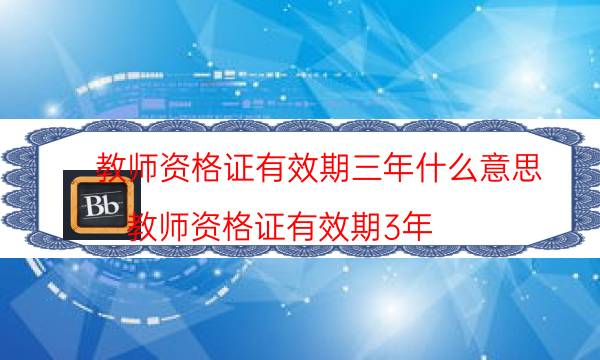 教师资格证有效期三年什么意思（教师资格证有效期3年）