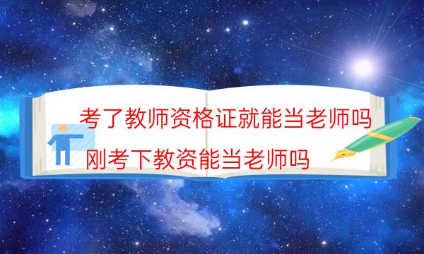 考了教师资格证就能当老师吗（刚考下教资能当老师吗）