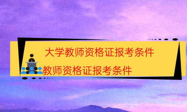 大学教师资格证报考条件（教师资格证报考条件）