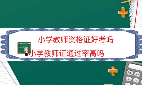 小学教师资格证好考吗（小学教师证通过率高吗）