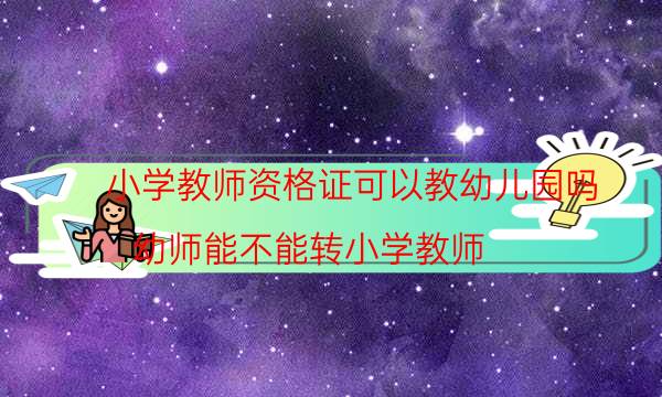 小学教师资格证可以教幼儿园吗（幼师能不能转小学教师）