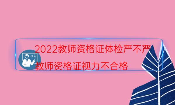 2022教师资格证体检严不严（教师资格证视力不合格）