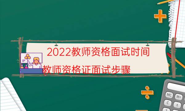 2022教师资格面试时间（教师资格证面试步骤）