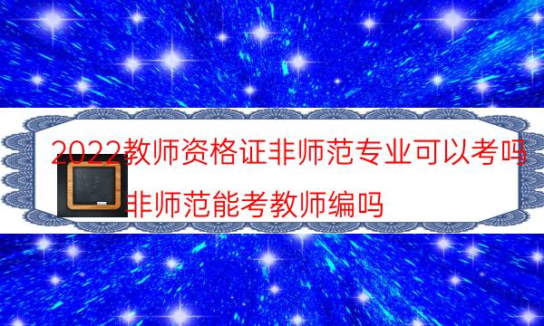 2022教师资格证非师范专业可以考吗（非师范能考教师编吗）