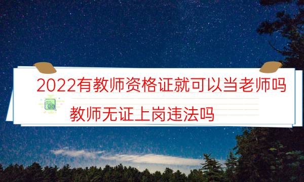 2022有教师资格证就可以当老师吗（教师无证上岗违法吗）