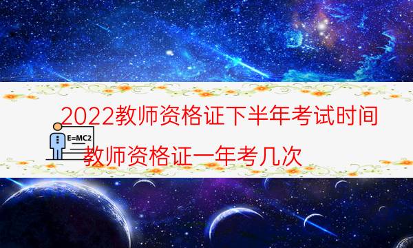 2022教师资格证下半年考试时间（教师资格证一年考几次）