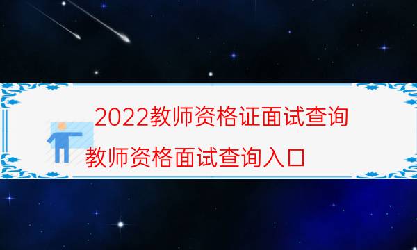2022教师资格证面试查询（教师资格面试查询入口）