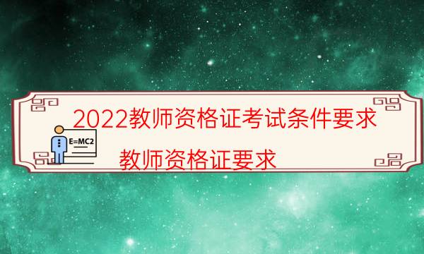 2022教师资格证考试条件要求（教师资格证要求）