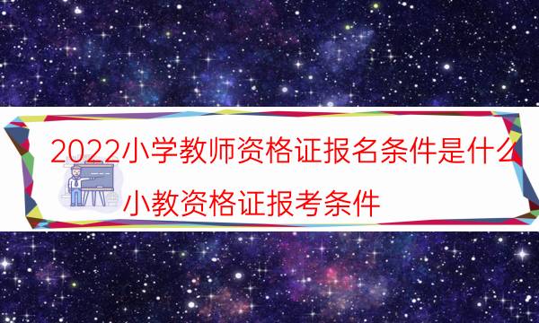 2022小学教师资格证报名条件是什么（小教资格证报考条件）