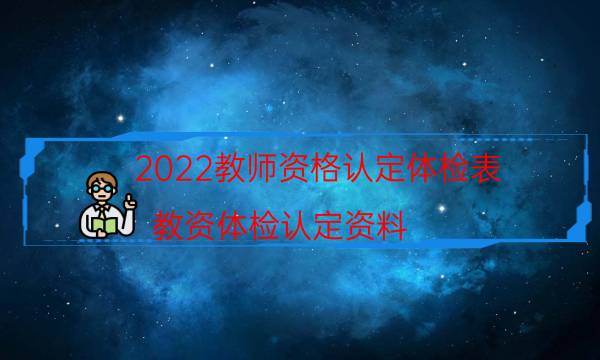 2022教师资格认定体检表（教资体检认定资料）