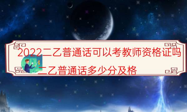 2022二乙普通话可以考教师资格证吗（二乙普通话多少分及格）