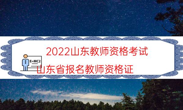 2022山东教师资格考试（山东省报名教师资格证）