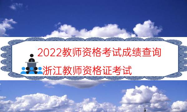 2022教师资格考试成绩查询（浙江教师资格证考试）