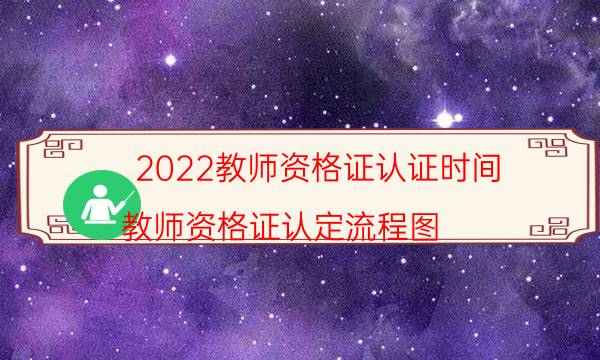 2022教师资格证认证时间（教师资格证认定流程图）