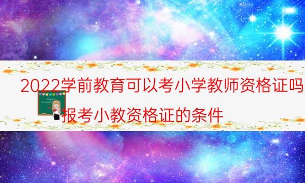 2022学前教育可以考小学教师资格证吗（报考小教资格证的条件）