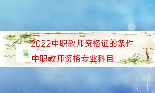 2022中职教师资格证的条件（中职教师资格专业科目）